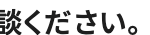 談ください。