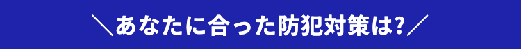 あなたに合った防犯対策は?/